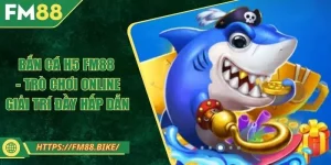 Bắn Cá H5 FM88 - Trò Chơi Online Giải Trí Đầy Hấp Dẫn